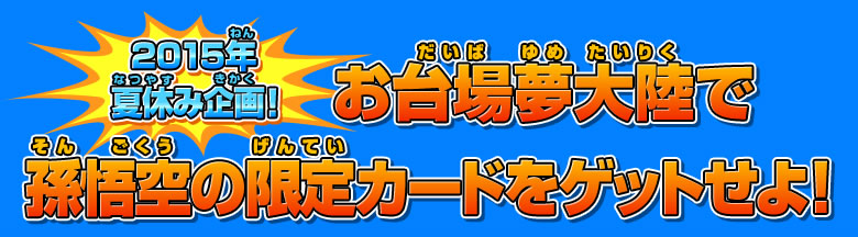 お台場夢大陸で孫悟空の限定カードをゲットせよ！