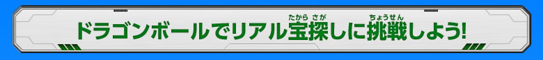 ドラゴンボールでリアル宝探しに挑戦しよう！