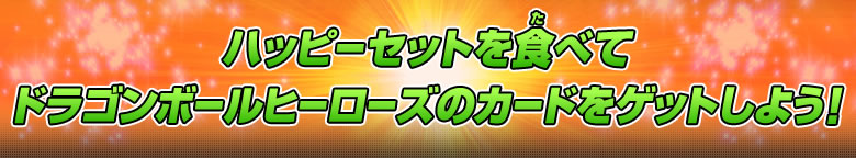 ハッピーセットを食べてドラゴンボールヒーローズのカードをゲットしよう！