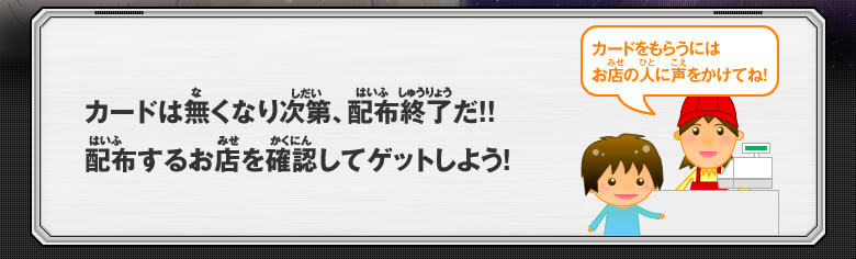 カードは無くなり次第、配布終了だ！配布するお店を確認してゲットしよう！