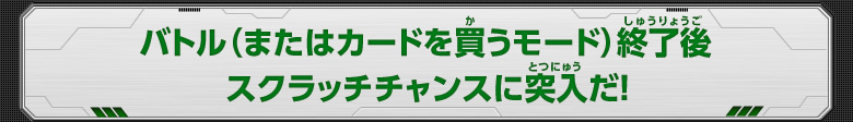 バトル（またはカードを買うモード）終了後スクラッチチャンスに突入だ！