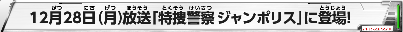 12月28日（月）放送「特捜警察 ジャンポリス」に登場！