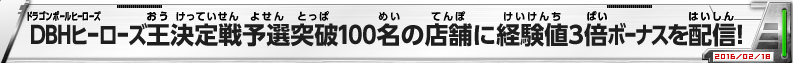 DBHヒーローズ王決定戦予選突破100名の店舗に経験値3倍ボーナスを配信！