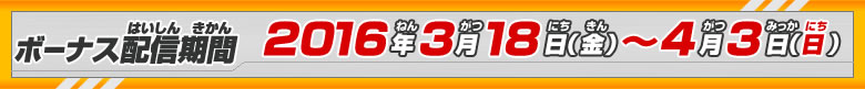 ボーナス配信期間：2016年3月18日(金)～4月3日(日)