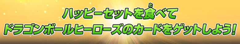 ハッピーセットを食べてドラゴンボールヒーローズのカードをゲットしよう!