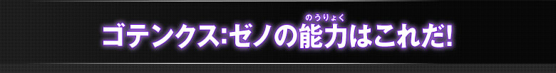ゴテンクス：ゼノの能力はこれだ！