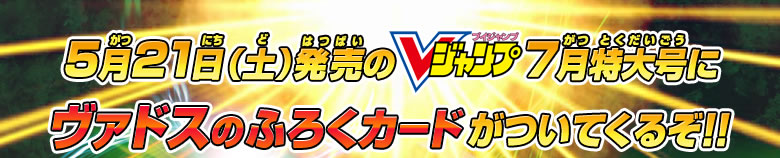 5月21日（土）発売のVジャンプ7月特大号にヴァドスのふろくカードがついてくるぞ！！