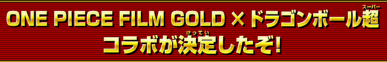 ONE PIECE FILM GOLD ×ドラゴンボール超コラボが決定したぞ！