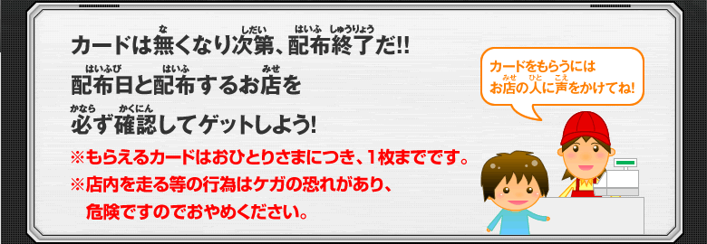 カードは無くなり次第、配布終了だ!!配布日と配布するお店を必ず確認してゲットしよう！