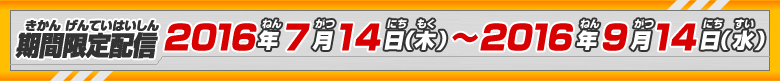 期間限定配信　2016年7月14日（木）~9月14日（水）