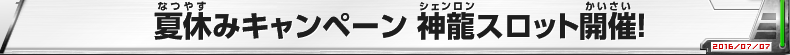 夏休みキャンペーン　神龍スロット開催！