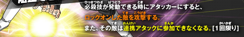 必殺技が発動できる時にアタッカーにすると、ロックオンした敵を攻撃する。
