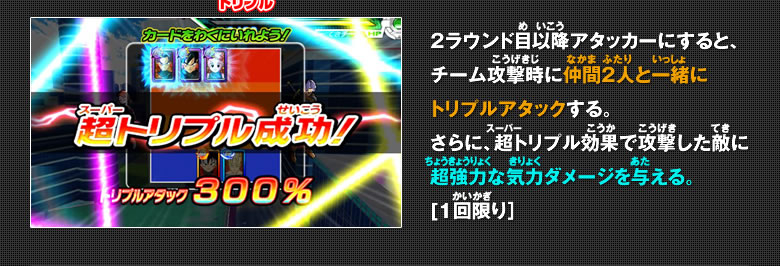 ２ラウンド目以降アタッカーにすると、チーム攻撃時に仲間２人と一緒にトリプルアタックする。