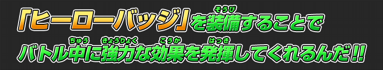 「ヒーローバッジ」を装備することでバトル中に強力な効果を発揮してくれるんだ！！