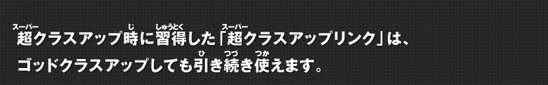 超クラスアップ時に習得した「超クラスアップリンク」は、ゴッドクラスアップしても引き続き使えます。