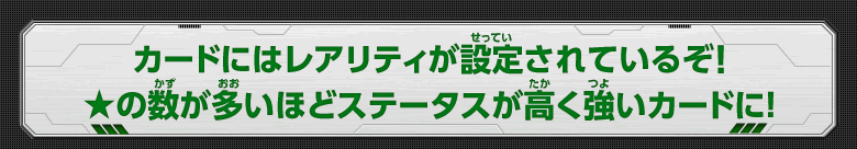 レアリティ：★の数が多いほどステータスが高く強いカードに！