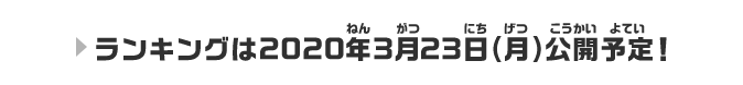 ランキング公開は2020年3月13日予定！