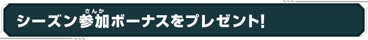 シーズン参加ボーナスをプレゼント！