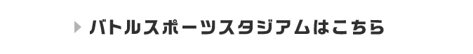 バトルスポーツスタジアムはこちら