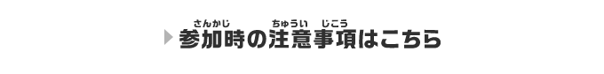 参加時の注意事項はこちら