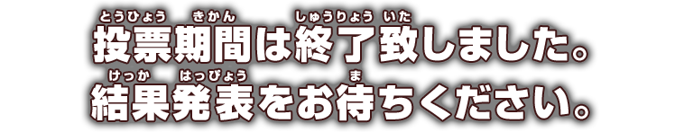 投票期間は終了致しました。結果発表をお待ちください。