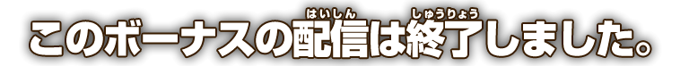 このボーナスの配信は終了しました。