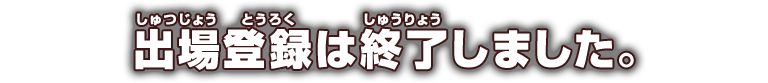 出場登録は終了しました。