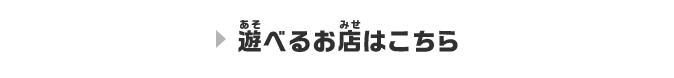 遊べるお店はこちら