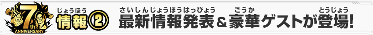 情報② 最新情報発表＆豪華ゲストが登場！