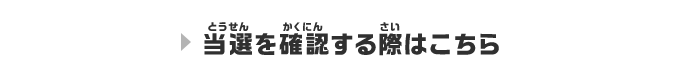 当選を確認する際はこちら