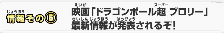 情報その⑥　映画「ドラゴンボール超 ブロリー」最新情報が発表されるぞ！