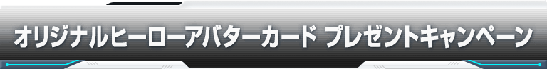 オリジナルヒーローアバターカード プレゼントキャンペーン