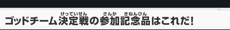 ゴッドチーム決定戦の参加記念品はこれだ！