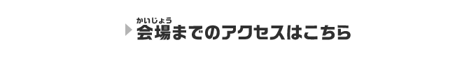 会場までのアクセスはこちら