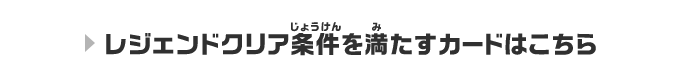 レジェンドクリア条件を満たすカードはこちら