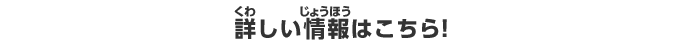 詳しい情報はこちら！