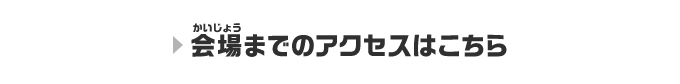 会場までのアクセスはこちら