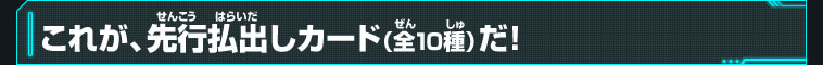 これが、先行払出しカード（全１０種）だ！