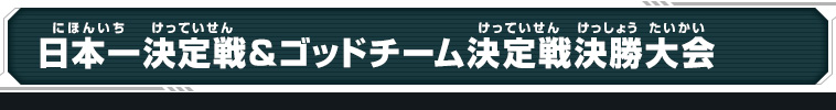 日本一決定戦&ゴッドチーム決定戦決勝大会