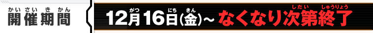 開催期間 12月16日（金）～なくなり次第終了