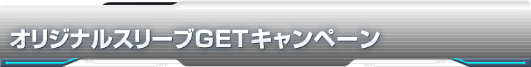 オリジナルスリーブGETキャンペーン