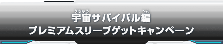 宇宙サバイバル編 プレミアムスリーブゲットキャンペーン