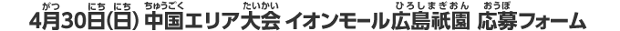 4月30日（日）中国エリア大会イオンモール広島祇園応募フォーム