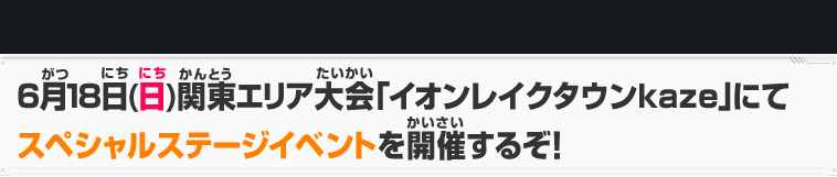 6月18日(日) 関東エリア大会「イオンレイクタウンkaze」にてスペシャルステージイベントを開催するぞ！