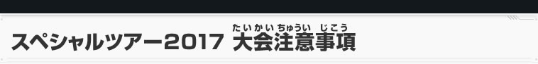 スペシャルツアー2017 大会注意事項