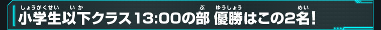 小学生以下クラス13:00の部優勝はこの2名！