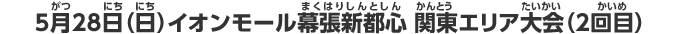 5月28日（日）　イオンモール幕張新都心　関東エリア大会（2回目）