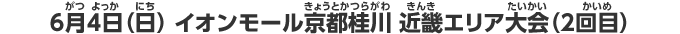 6月4日（日）　イオンモール京都桂川　近畿エリア大会（2回目）