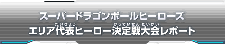 スーパードラゴンボールヒーローズ エリア代表ヒーロー決定戦大会レポート