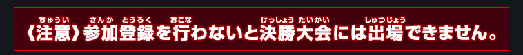 《注意》ページ一番下にある「参加登録」をしないと決勝大会には行けません！